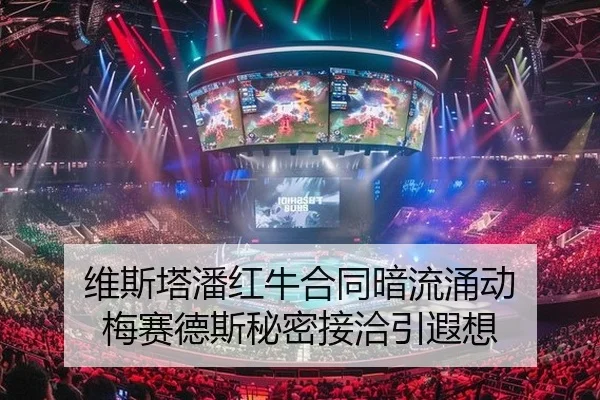 维斯塔潘红牛合同暗流涌动 梅赛德斯秘密接洽引遐想